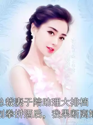总裁妻子陪助理大排档划拳拼酒后，我果断离婚小说