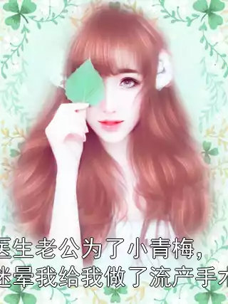 医生老公为了小青梅，迷晕我给我做了流产手术