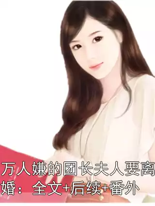 万人嫌的团长夫人要离婚：全文+后续+番外