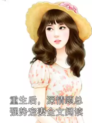 重生后，深情顾总强势宠妻全文阅读