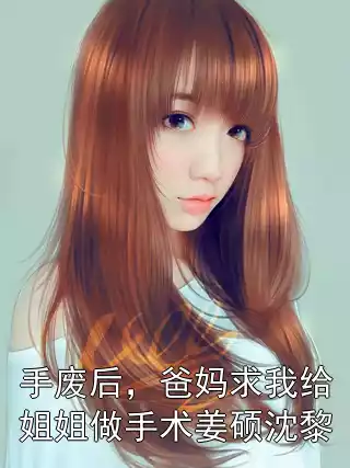 手废后，爸妈求我给姐姐做手术姜硕沈黎