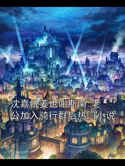 沈嘉悦姜也谢斯南:老公加入骑行群后热门小说小说