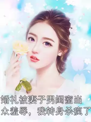 婚礼被妻子男闺蜜当众羞辱，我转身杀疯了小说