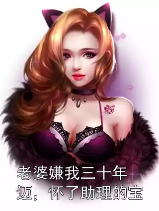 老婆嫌我三十年迈，怀了助理的宝