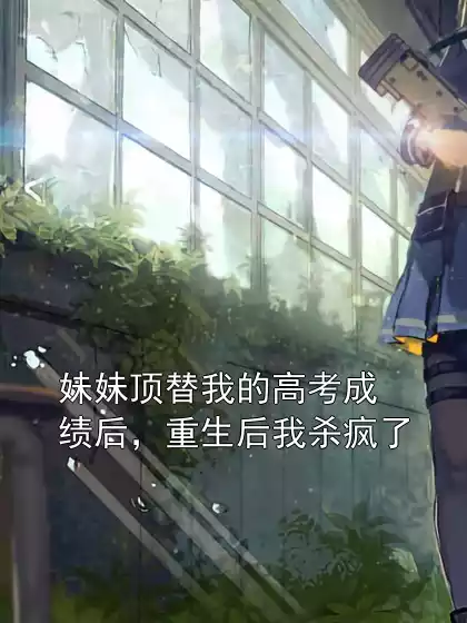 妹妹顶替我的高考成绩后，重生后我杀疯了