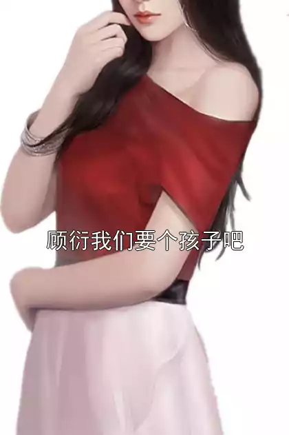 顾衍我们要个孩子吧