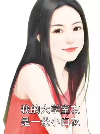 我的大学室友是一朵小白花小说