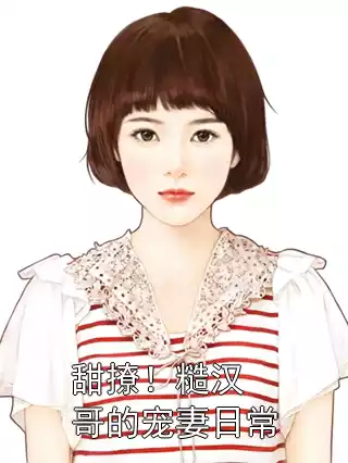 甜撩！糙汉哥的宠妻日常小说