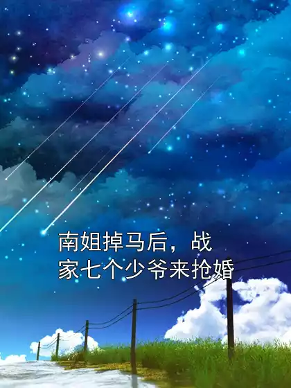 南姐掉马后，战家七个少爷来抢婚小说