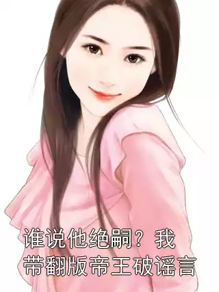 谁说他绝嗣？我带翻版帝王破谣言
