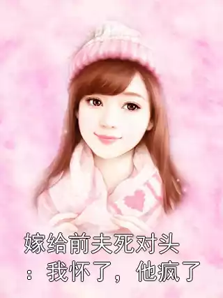 嫁给前夫死对头：我怀了，他疯了小说