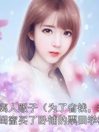 逃离人贩子（为了省钱，我和闺蜜买了卧铺的票回学校）小说