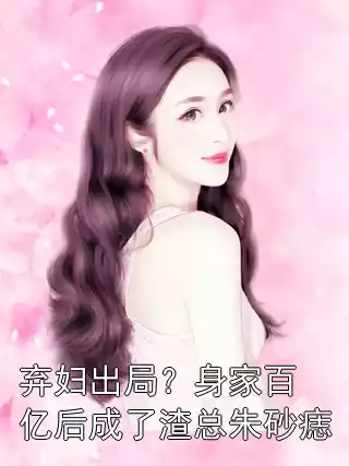 弃妇出局？身家百亿后成了渣总朱砂痣小说