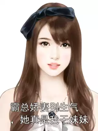 霸总娇妻别生气，她真是我干妹妹小说李易柳箐已完结版全文章节阅读