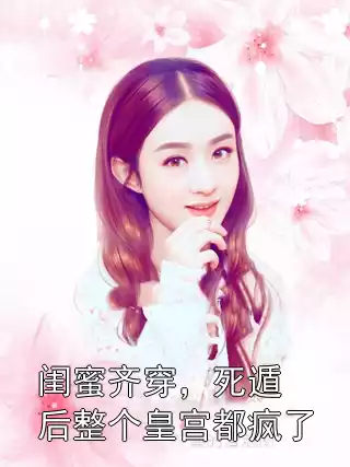 闺蜜齐穿，死遁后整个皇宫都疯了小说