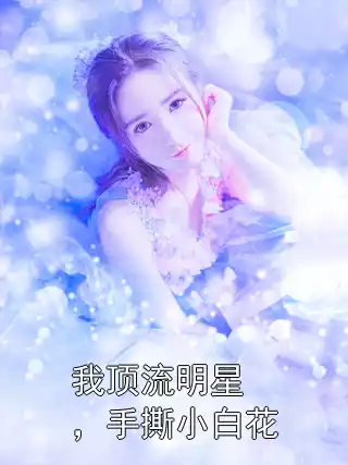 我顶流明星，手撕小白花