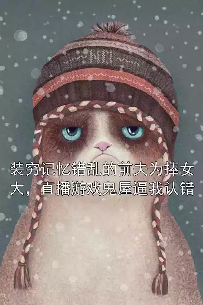 装穷记忆错乱的前夫为捧女大，直播游戏鬼屋逼我认错