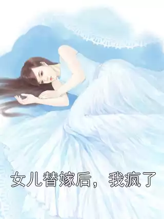 女儿替嫁后，我疯了