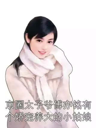 京圈太子爷傅亦铭有个娇宠养大的小姑娘小说