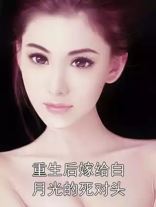 重生后嫁给白月光的死对头小说