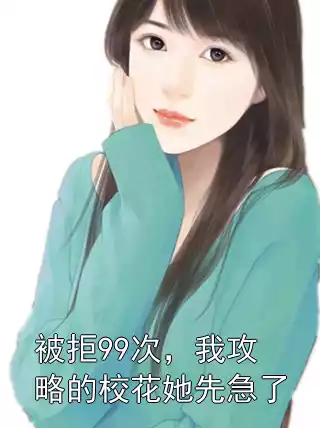 被拒99次，我攻略的校花她先急了小说
