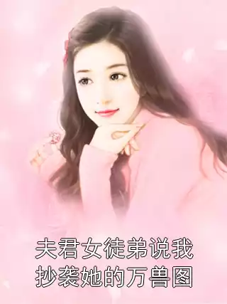 夫君女徒弟说我抄袭她的万兽图小说