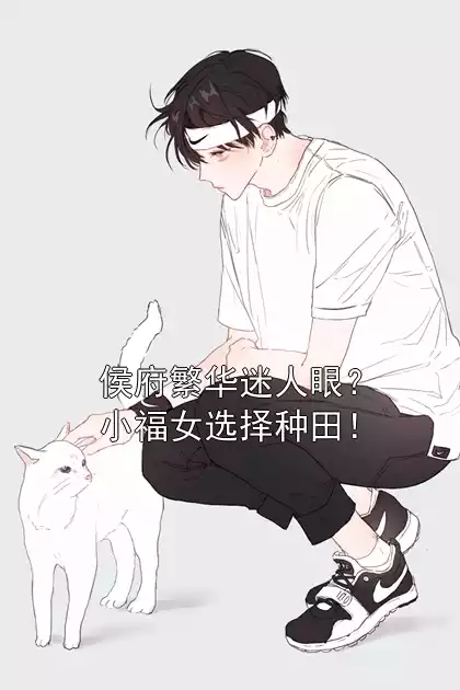 侯府繁华迷人眼？小福女选择种田！小说