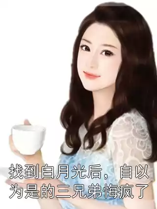 找到白月光后，自以为是的三兄弟悔疯了小说