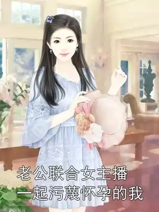 老公联合女主播一起污蔑怀孕的我小说