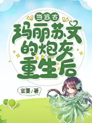 当远古玛丽苏文的炮灰重生后小说