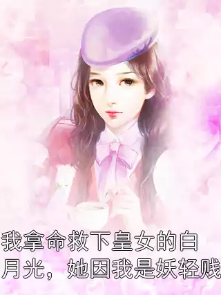 我拿命救下皇女的白月光，她因我是妖轻贱小说