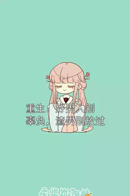 重生：好男人别辜负，渣男别放过