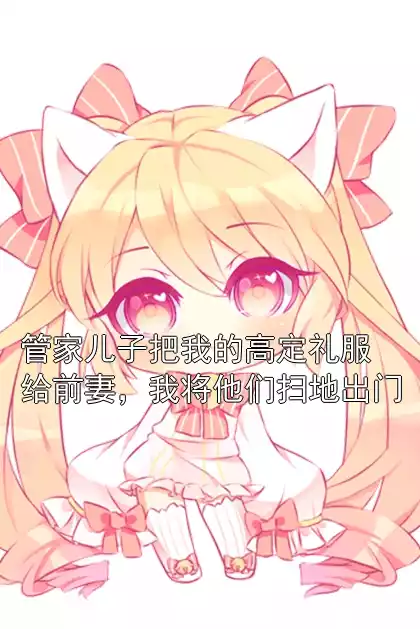 管家儿子把我的高定礼服给前妻，我将他们扫地出门