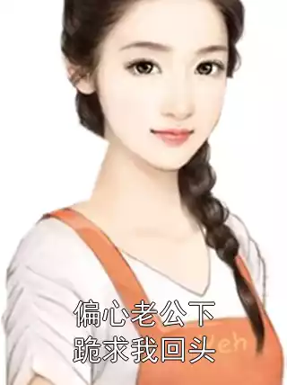 偏心老公下跪求我回头小说