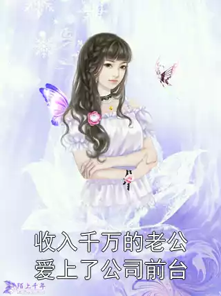 收入千万的老公爱上了公司前台小说