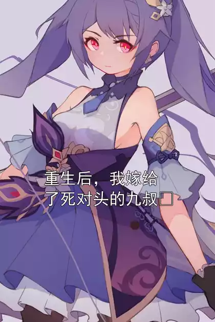 重生后，我嫁给了死对头的九叔​