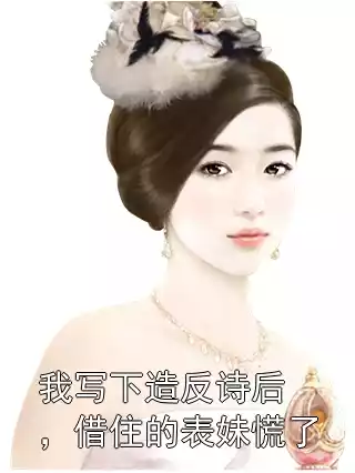 我写下造反诗后，借住的表妹慌了