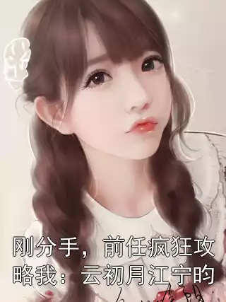 刚分手，前任疯狂攻略我：云初月江宁昀