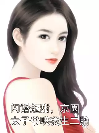 闪婚超甜，京圈太子爷哄我生二胎小说