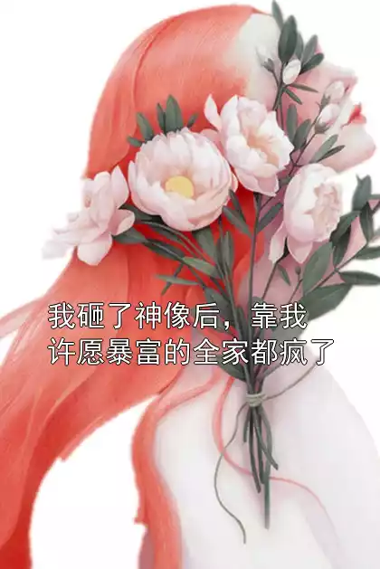 我砸了神像后，靠我许愿暴富的全家都疯了