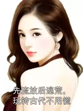 先流放后逃荒，玩转古代不用慌小说