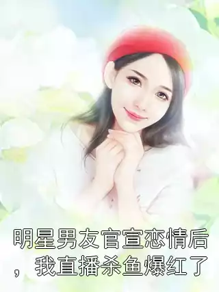 明星男友官宣恋情后，我直播杀鱼爆红了