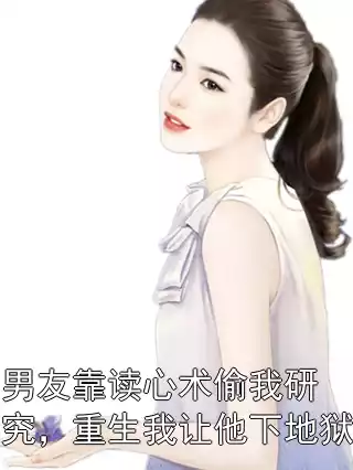 男友靠读心术偷我研究，重生我让他下地狱