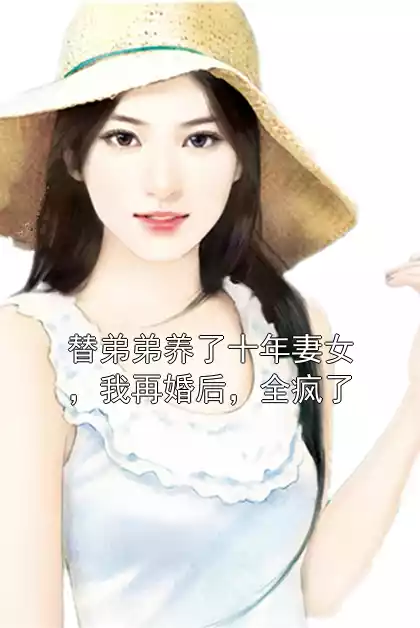 替弟弟养了十年妻女，我再婚后，全疯了小说