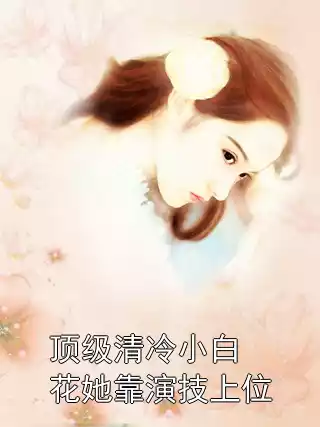 顶级清冷小白花她靠演技上位小说