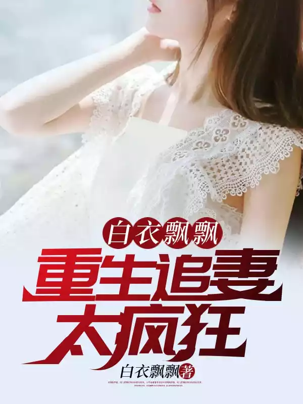 白衣飘飘重生追妻太疯狂小说