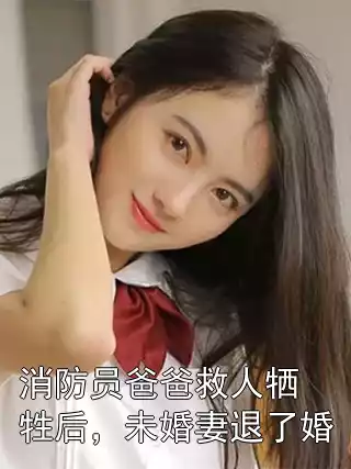 消防员爸爸救人牺牲后，未婚妻退了婚小说