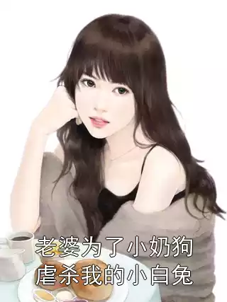 老婆为了小奶狗虐杀我的小白兔小说