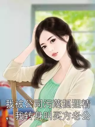 我被公司污蔑狐狸精，我转身叫买方老公小说