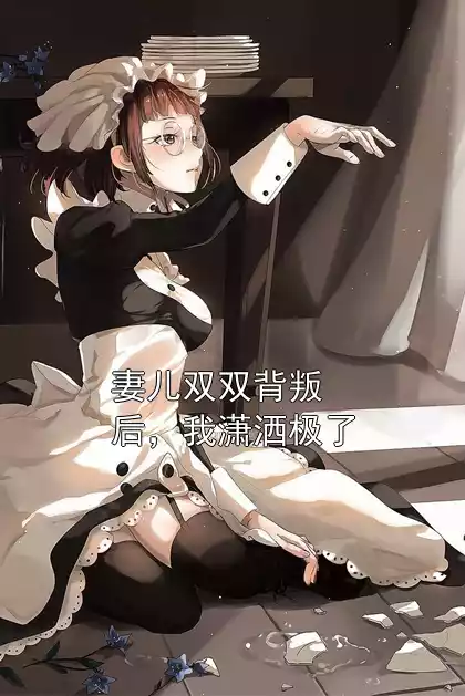 妻儿双双背叛后，我潇洒极了